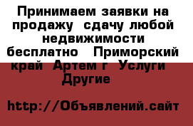 Принимаем заявки на продажу, сдачу любой недвижимости бесплатно - Приморский край, Артем г. Услуги » Другие   